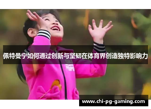 佩特曼宁如何通过创新与坚韧在体育界创造独特影响力