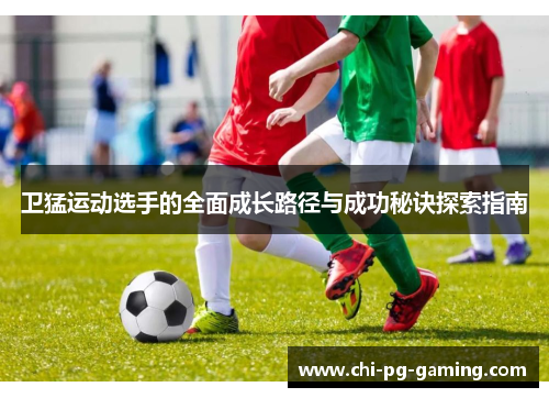 卫猛运动选手的全面成长路径与成功秘诀探索指南