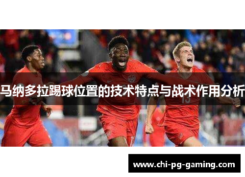 马纳多拉踢球位置的技术特点与战术作用分析 马纳多拉踢球位置的技术特点与战术作用分析