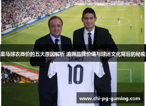皇马球衣高价的五大原因解析 追溯品牌价值与球迷文化背后的秘密
