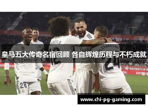 皇马五大传奇名宿回顾 各自辉煌历程与不朽成就