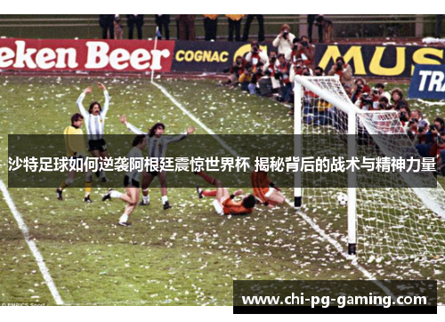 沙特足球如何逆袭阿根廷震惊世界杯 揭秘背后的战术与精神力量