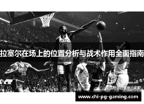 拉塞尔在场上的位置分析与战术作用全面指南 拉塞尔在场上的位置分析与战术作用全面指南