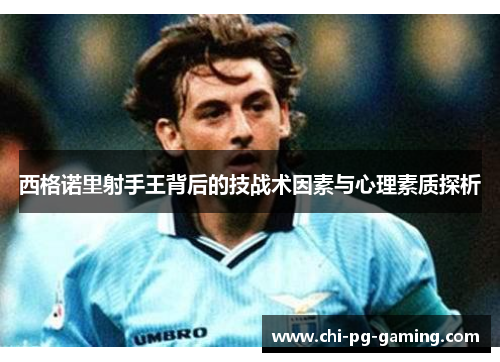 西格诺里射手王背后的技战术因素与心理素质探析 西格诺里射手王背后的技战术因素与心理素质探析