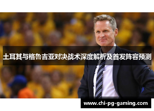 土耳其与格鲁吉亚对决战术深度解析及首发阵容预测
