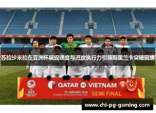 苏拉沙米拉在亚洲杯展现速度与进攻执行力引领斯里兰卡突破困境 苏拉沙米拉在亚洲杯展现速度与进攻执行力引领斯里兰卡突破困境