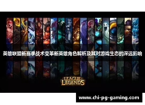 英雄联盟新赛季战术变革新英雄角色解析及其对游戏生态的深远影响
