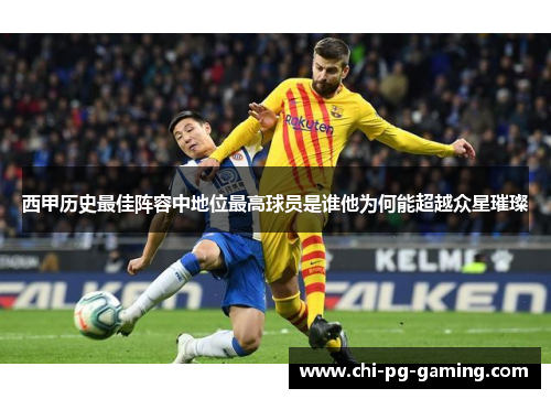 西甲历史最佳阵容中地位最高球员是谁他为何能超越众星璀璨 西甲历史最佳阵容中地位最高球员是谁他为何能超越众星璀璨