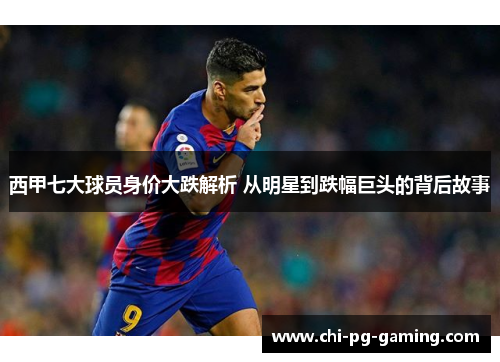 西甲七大球员身价大跌解析 从明星到跌幅巨头的背后故事