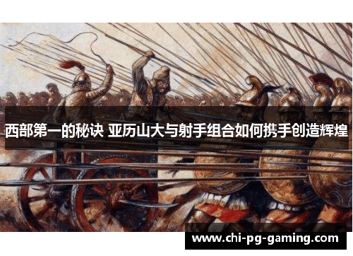 西部第一的秘诀 亚历山大与射手组合如何携手创造辉煌