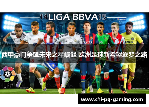西甲豪门争锋未来之星崛起 欧洲足球新希望逐梦之路 西甲豪门争锋未来之星崛起 欧洲足球新希望逐梦之路