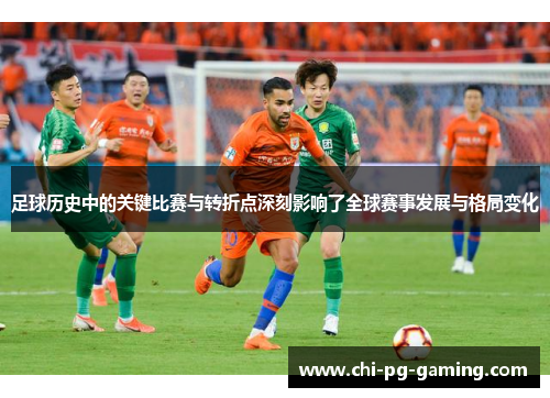 足球历史中的关键比赛与转折点深刻影响了全球赛事发展与格局变化