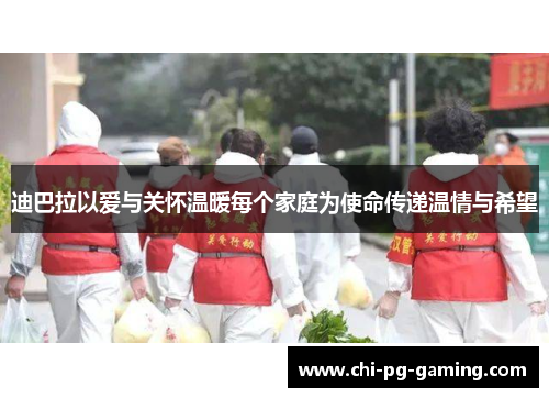 迪巴拉以爱与关怀温暖每个家庭为使命传递温情与希望 迪巴拉以爱与关怀温暖每个家庭为使命传递温情与希望