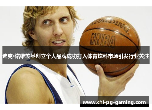 迪克·诺维茨基创立个人品牌成功打入体育饮料市场引发行业关注