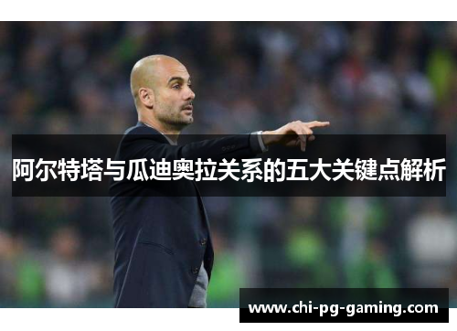 阿尔特塔与瓜迪奥拉关系的五大关键点解析