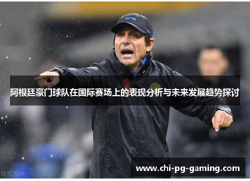 阿根廷豪门球队在国际赛场上的表现分析与未来发展趋势探讨 阿根廷豪门球队在国际赛场上的表现分析与未来发展趋势探讨