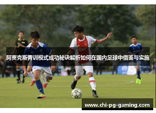 阿贾克斯青训模式成功秘诀解析如何在国内足球中借鉴与实施