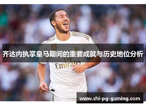 齐达内执掌皇马期间的重要成就与历史地位分析