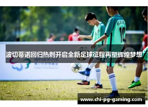 波切蒂诺回归热刺开启全新足球征程再塑辉煌梦想