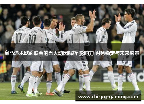 皇马追求欧超联赛的五大动因解析 影响力 财务稳定与未来愿景