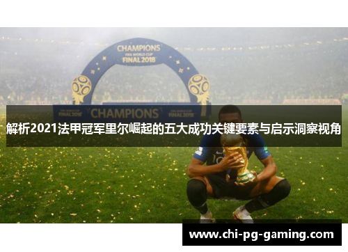 解析2021法甲冠军里尔崛起的五大成功关键要素与启示洞察视角
