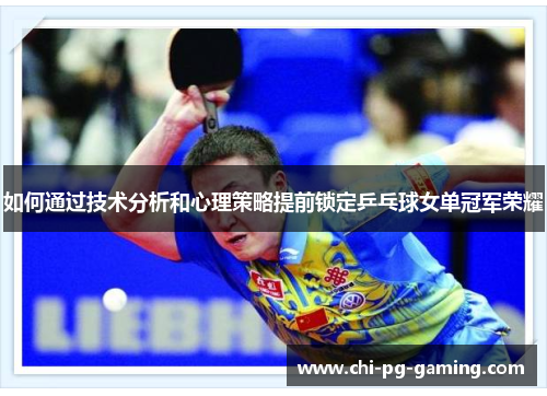 如何通过技术分析和心理策略提前锁定乒乓球女单冠军荣耀 如何通过技术分析和心理策略提前锁定乒乓球女单冠军荣耀