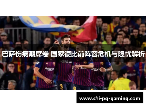 巴萨伤病潮席卷 国家德比前阵容危机与隐忧解析