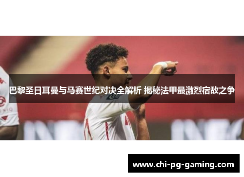 巴黎圣日耳曼与马赛世纪对决全解析 揭秘法甲最激烈宿敌之争 巴黎圣日耳曼与马赛世纪对决全解析 揭秘法甲最激烈宿敌之争