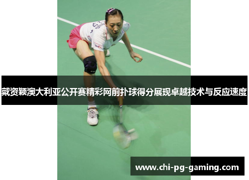 戴资颖澳大利亚公开赛精彩网前扑球得分展现卓越技术与反应速度 戴资颖澳大利亚公开赛精彩网前扑球得分展现卓越技术与反应速度