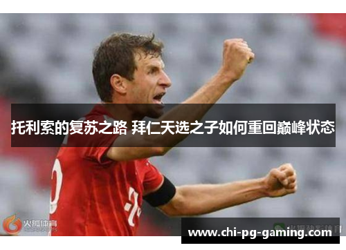 托利索的复苏之路 拜仁天选之子如何重回巅峰状态 托利索的复苏之路 拜仁天选之子如何重回巅峰状态