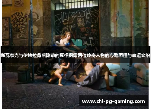 斯瓦泰克与伊埃拉背后隐藏的真相揭露两位传奇人物的心路历程与命运交织