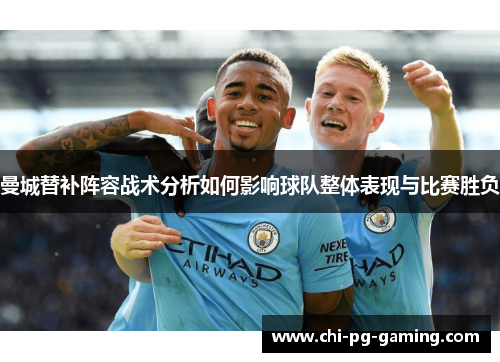 曼城替补阵容战术分析如何影响球队整体表现与比赛胜负 曼城替补阵容战术分析如何影响球队整体表现与比赛胜负
