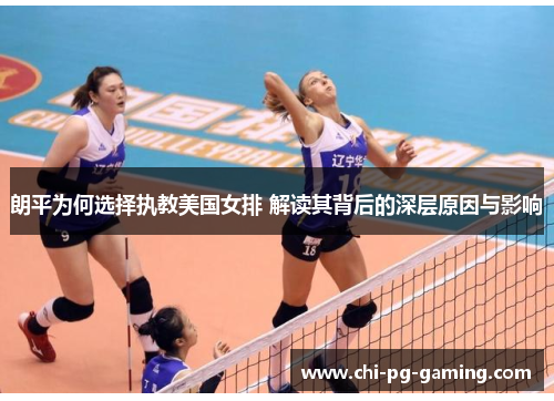 朗平为何选择执教美国女排 解读其背后的深层原因与影响