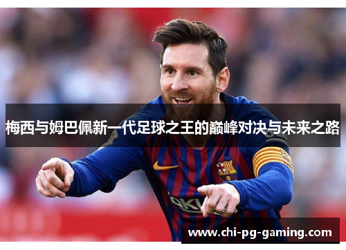 梅西与姆巴佩新一代足球之王的巅峰对决与未来之路 梅西与姆巴佩新一代足球之王的巅峰对决与未来之路
