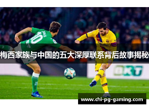 梅西家族与中国的五大深厚联系背后故事揭秘