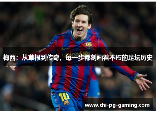 梅西:从草根到传奇,每一步都刻画着不朽的足坛历史 梅西:从草根到传奇,每一步都刻画着不朽的足坛历史