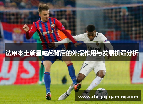 法甲本土新星崛起背后的外援作用与发展机遇分析
