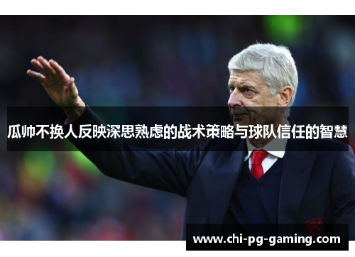 瓜帅不换人反映深思熟虑的战术策略与球队信任的智慧