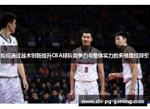 如何通过战术创新提升CBA球队竞争力与整体实力的多维路径探索