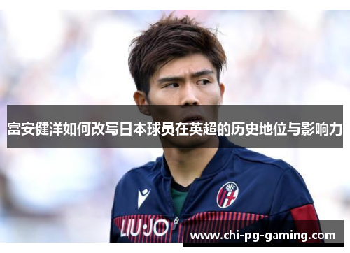 富安健洋如何改写日本球员在英超的历史地位与影响力 富安健洋如何改写日本球员在英超的历史地位与影响力