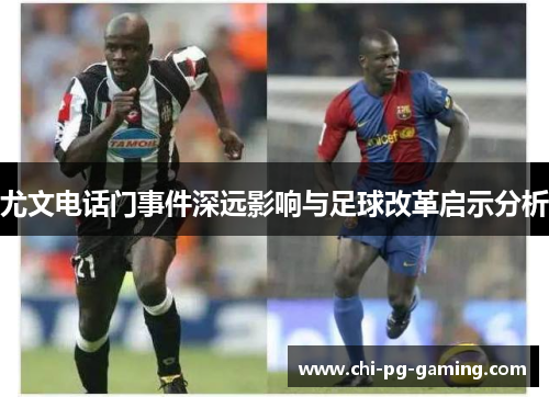 尤文电话门事件深远影响与足球改革启示分析 尤文电话门事件深远影响与足球改革启示分析