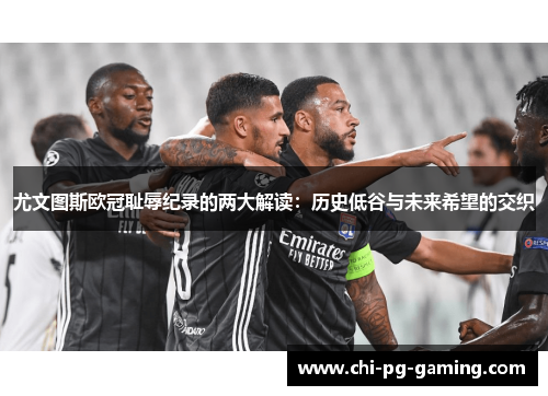 尤文图斯欧冠耻辱纪录的两大解读:历史低谷与未来希望的交织 尤文图斯欧冠耻辱纪录的两大解读:历史低谷与未来希望的交织