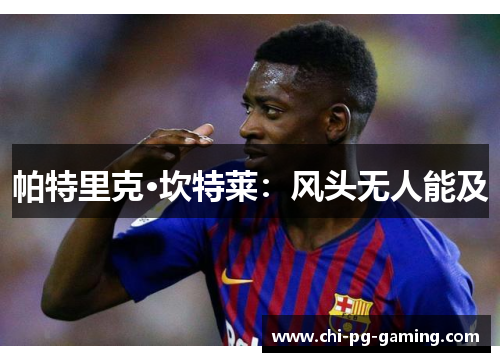 帕特里克·坎特莱:风头无人能及 帕特里克·坎特莱:风头无人能及