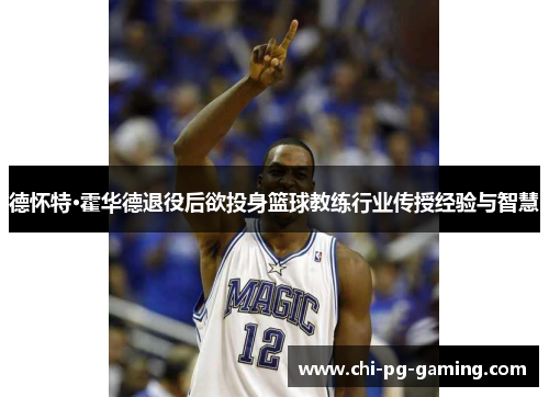 德怀特·霍华德退役后欲投身篮球教练行业传授经验与智慧