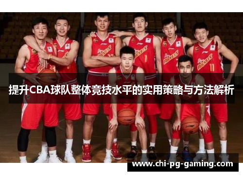 提升CBA球队整体竞技水平的实用策略与方法解析 提升CBA球队整体竞技水平的实用策略与方法解析