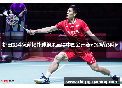 桃田贤斗凭前场扑球绝杀赢得中国公开赛冠军精彩瞬间
