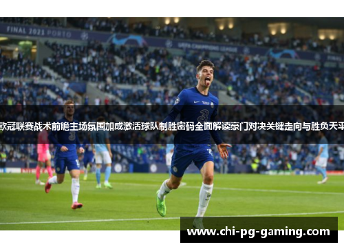 欧冠联赛战术前瞻主场氛围加成激活球队制胜密码全面解读豪门对决关键走向与胜负天平