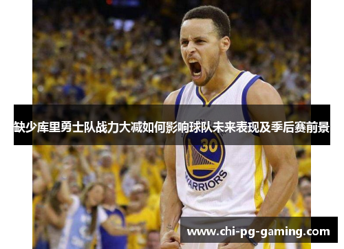 缺少库里勇士队战力大减如何影响球队未来表现及季后赛前景 缺少库里勇士队战力大减如何影响球队未来表现及季后赛前景