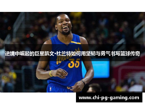 逆境中崛起的巨星凯文·杜兰特如何用坚韧与勇气书写篮球传奇