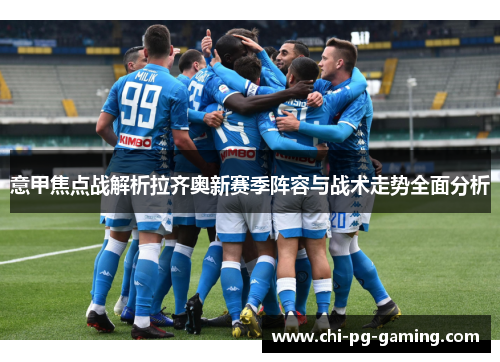 意甲焦点战解析拉齐奥新赛季阵容与战术走势全面分析